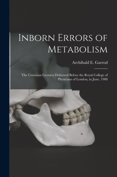 Inborn Errors Of Metabolism; The Croonian Lectures Delivered Before The Royal College Of Physicians Of London, In June, 1908