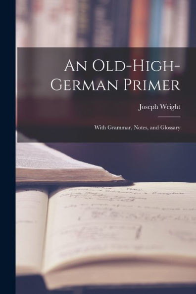 An Old-High-German Primer; With Grammar, Notes, And Glossary