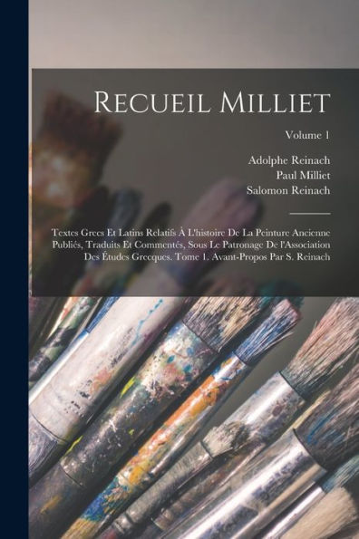 Recueil Milliet; Textes Grecs Et Latins Relatifs À L'Histoire De La Peinture Ancienne Publiés, Traduits Et Commentés, Sous Le Patronage De ... Par S. Reinach; Volume 1 (French Edition)