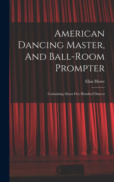 American Dancing Master, And Ball-Room Prompter: Containing About Five Hundred Dances