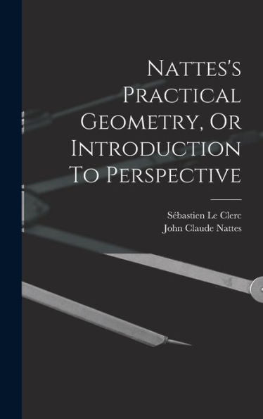 Nattes'S Practical Geometry, Or Introduction To Perspective