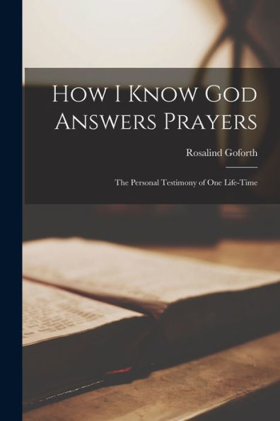 How I Know God Answers Prayers; The Personal Testimony Of One Life-Time