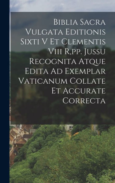 Biblia Sacra Vulgata Editionis Sixti V Et Clementis Viii R, Pp. Jussu Recognita Atque Edita Ad Exemplar Vaticanum Collate Et Accurate Correcta (Latin Edition)