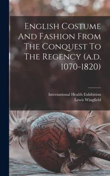 English Costume And Fashion From The Conquest To The Regency (A.D. 1070-1820)