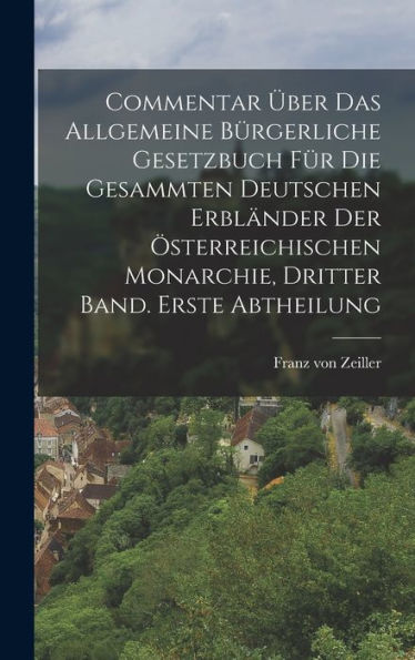 Commentar Über Das Allgemeine Bürgerliche Gesetzbuch Für Die Gesammten Deutschen Erbländer Der Österreichischen Monarchie, Dritter Band. Erste Abtheilung (German Edition)