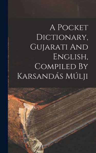 A Pocket Dictionary, Gujarati And English, Compiled By Karsandás Múlji