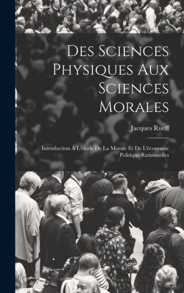 Des Sciences Physiques Aux Sciences Morales: Introduction À L'Étude De La Morale Et De L'Économie Politique Rationnelles (French Edition)