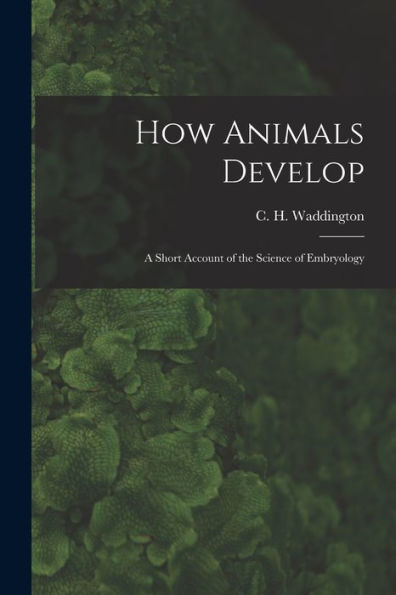 How Animals Develop: A Short Account Of The Science Of Embryology