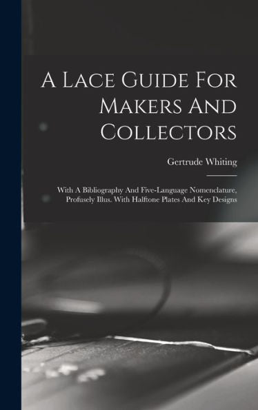 A Lace Guide For Makers And Collectors; With A Bibliography And Five-Language Nomenclature, Profusely Illus. With Halftone Plates And Key Designs
