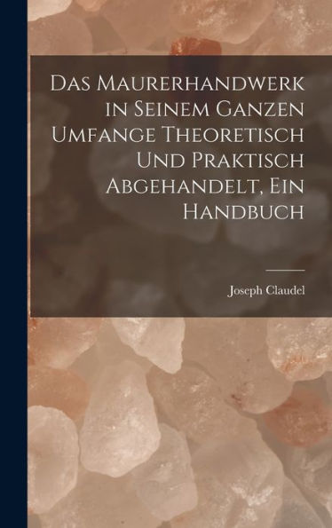 Das Maurerhandwerk In Seinem Ganzen Umfange Theoretisch Und Praktisch Abgehandelt, Ein Handbuch (German Edition)