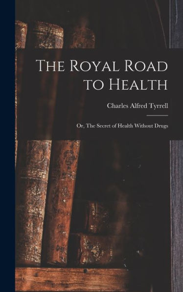 The Royal Road To Health: Or, The Secret Of Health Without Drugs