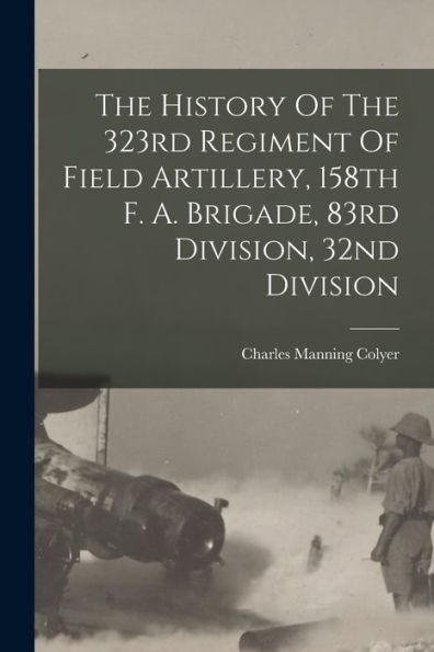 The History Of The 323Rd Regiment Of Field Artillery, 158Th F. A. Brigade, 83Rd Division, 32Nd Division