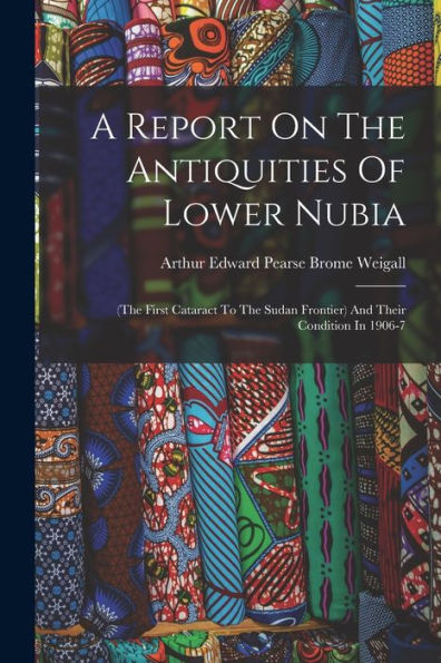 A Report On The Antiquities Of Lower Nubia: (The First Cataract To The Sudan Frontier) And Their Condition In 1906-7