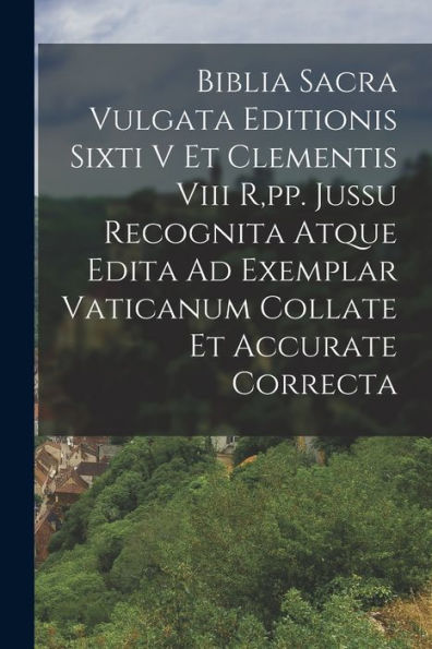 Biblia Sacra Vulgata Editionis Sixti V Et Clementis Viii R, Pp. Jussu Recognita Atque Edita Ad Exemplar Vaticanum Collate Et Accurate Correcta (Latin Edition)