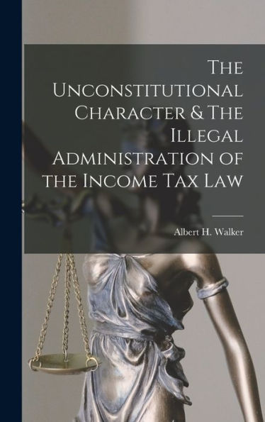 The Unconstitutional Character & The Illegal Administration Of The Income Tax Law