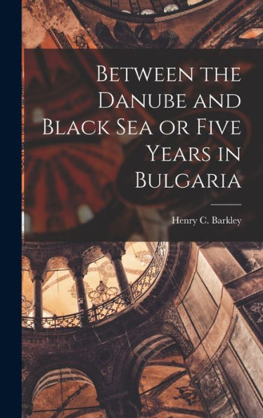 Between The Danube And Black Sea Or Five Years In Bulgaria