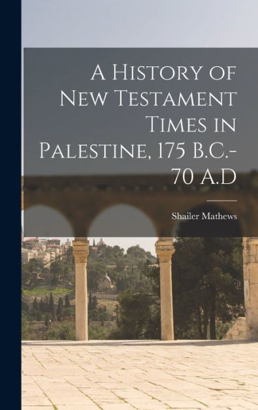 A History Of New Testament Times In Palestine, 175 B.C.-70 A.D