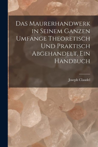 Das Maurerhandwerk In Seinem Ganzen Umfange Theoretisch Und Praktisch Abgehandelt, Ein Handbuch (German Edition)