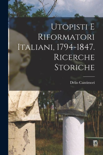 Utopisti E Riformatori Italiani, 1794-1847. Ricerche Storiche (Italian Edition)