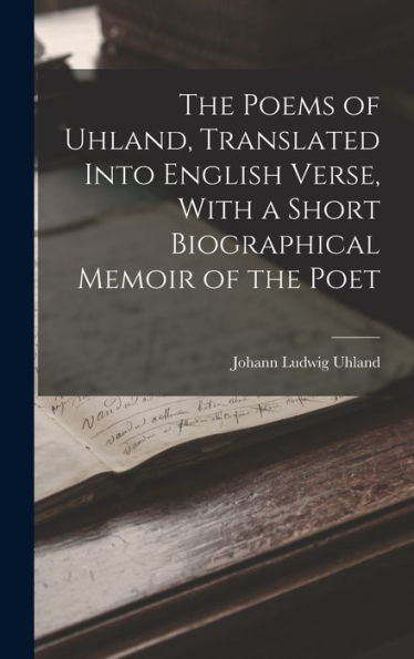The Poems Of Uhland, Translated Into English Verse, With A Short Biographical Memoir Of The Poet