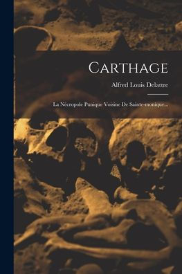 Carthage: La Nécropole Punique Voisine De Sainte-Monique... (French Edition)