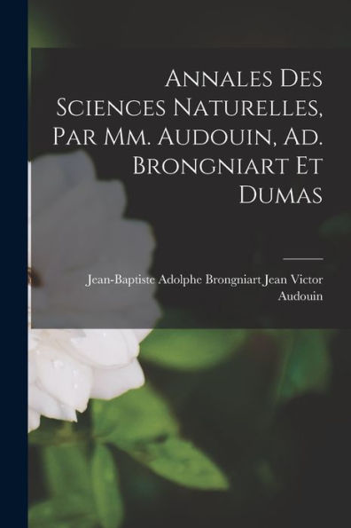 Annales Des Sciences Naturelles, Par Mm. Audouin, Ad. Brongniart Et Dumas