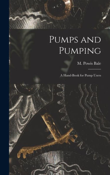 Pumps And Pumping: A Hand-Book For Pump Users