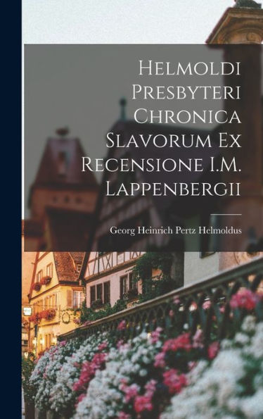 Helmoldi Presbyteri Chronica Slavorum Ex Recensione I.M. Lappenbergii