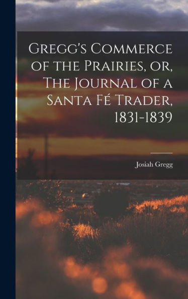 Gregg'S Commerce Of The Prairies, Or, The Journal Of A Santa Fé Trader, 1831-1839