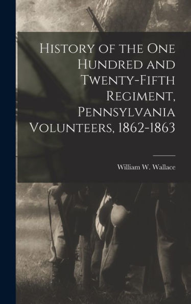 History Of The One Hundred And Twenty-Fifth Regiment, Pennsylvania Volunteers, 1862-1863