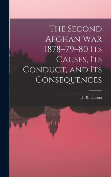 The Second Afghan War 1878-79-80 Its Causes, Its Conduct, And Its Consequences