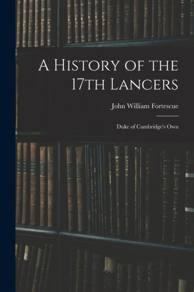 A History Of The 17Th Lancers: Duke Of Cambridge'S Own