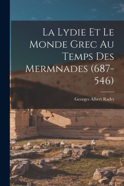La Lydie Et Le Monde Grec Au Temps Des Mermnades (687-546)