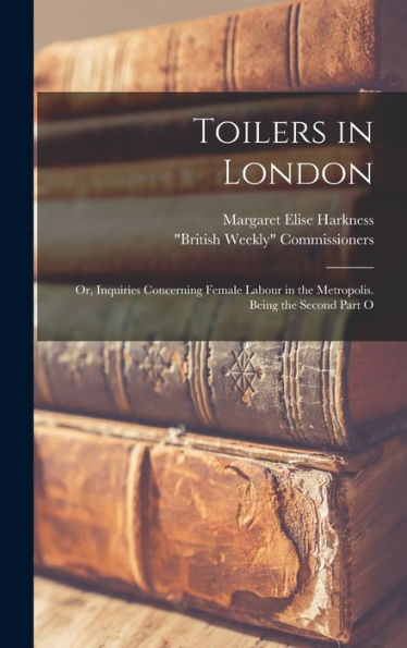 Toilers In London; Or, Inquiries Concerning Female Labour In The Metropolis. Being The Second Part O