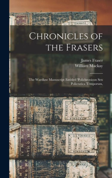 Chronicles Of The Frasers: The Wardlaw Manuscript Entitled 'Polichronicon Seu Policratica Temporum,