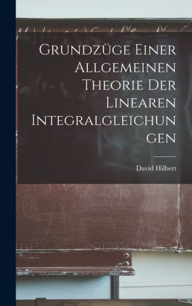 Grundzüge Einer Allgemeinen Theorie Der Linearen Integralgleichungen (German Edition)