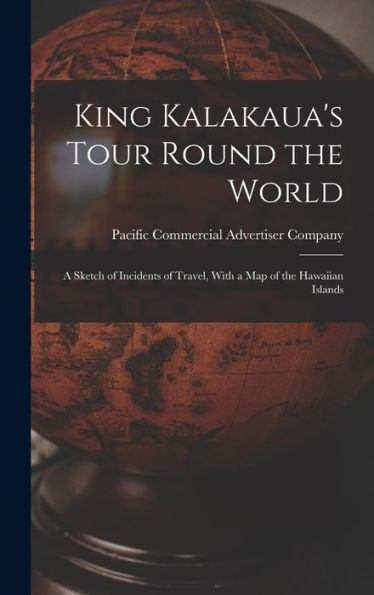 King Kalakaua'S Tour Round The World: A Sketch Of Incidents Of Travel, With A Map Of The Hawaiian Islands