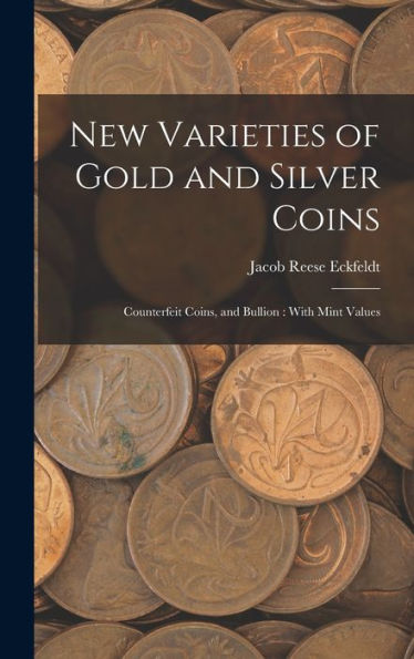 New Varieties Of Gold And Silver Coins: Counterfeit Coins, And Bullion: With Mint Values