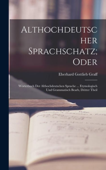 Althochdeutscher Sprachschatz; Oder: Wörterbuch Der Althochdeutschen Sprache ... Etymologisch Und Grammatisch Bearb, Dritter Theil (German Edition)