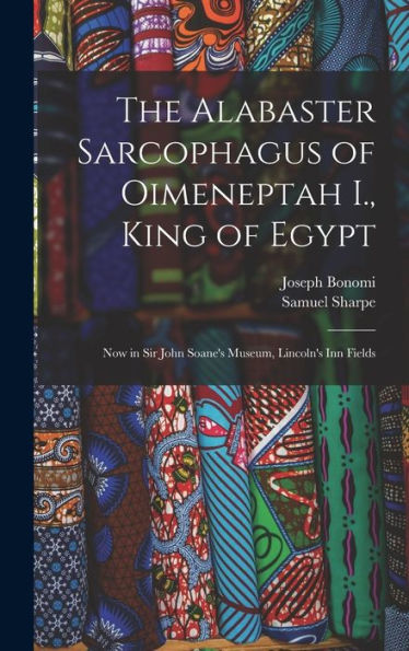 The Alabaster Sarcophagus Of Oimeneptah I., King Of Egypt: Now In Sir John Soane'S Museum, Lincoln'S Inn Fields