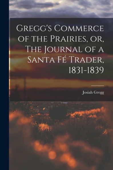 Gregg'S Commerce Of The Prairies, Or, The Journal Of A Santa Fé Trader, 1831-1839