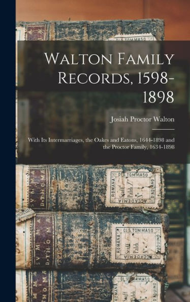 Walton Family Records, 1598-1898: With Its Intermarriages, The Oakes And Eatons, 1644-1898 And The Proctor Family, 1634-1898