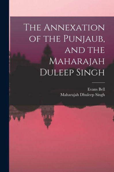 The Annexation Of The Punjaub, And The Maharajah Duleep Singh