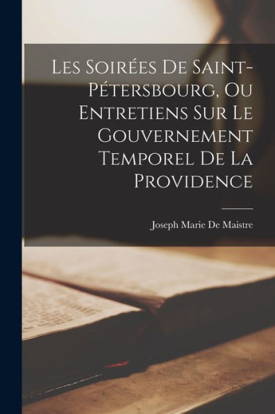 Les Soirées De Saint-Pétersbourg, Ou Entretiens Sur Le Gouvernement Temporel De La Providence (French Edition)