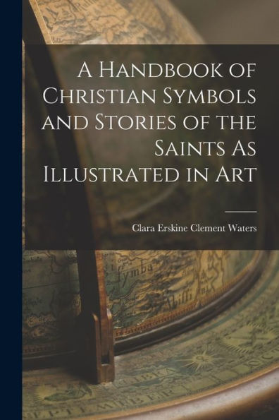 A Handbook Of Christian Symbols And Stories Of The Saints As Illustrated In Art
