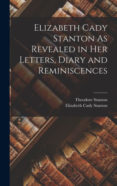 Elizabeth Cady Stanton As Revealed In Her Letters, Diary And Reminiscences