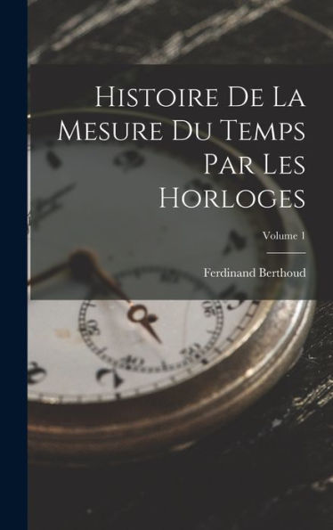 Histoire De La Mesure Du Temps Par Les Horloges; Volume 1 (French Edition)