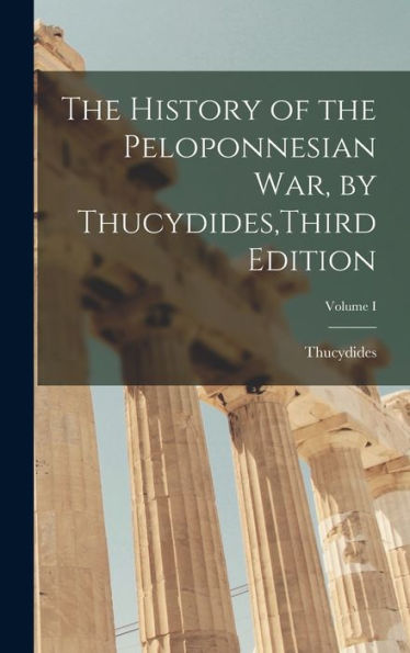The History Of The Peloponnesian War, By Thucydides, Third Edition; Volume I