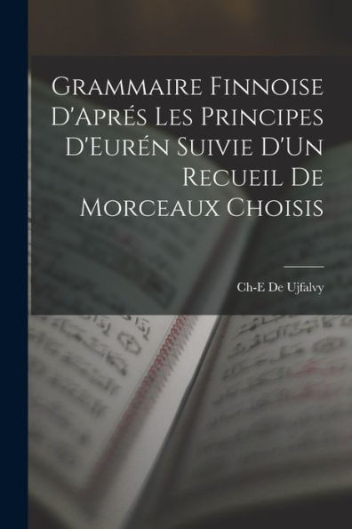 Grammaire Finnoise D'Aprés Les Principes D'Eurén Suivie D'Un Recueil De Morceaux Choisis (French Edition)