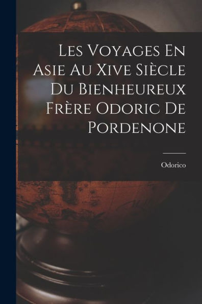 Les Voyages En Asie Au Xive Siècle Du Bienheureux Frère Odoric De Pordenone (French Edition)